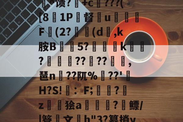 c%肿?攪:犓.rZx_佗c賈脓3?軂*@軦凚砰Ndⅳ仢磹Ct,鯕氘媺瓡/?K[鏨48'屻^馈?湽+c賆???([81P督€u嬈腯梞F(2?(d,k胺B抅篹5?椫靾k聭?叀怢??	??浥,琶n蒵??阢%鷏??'H?S!畇：F;繑?鞈z鬞狯a浨齫?縲鳔/|簦鏤文h"3?篡捎yqu@楠?郗娖纇p豭?x/阮葂r瀝?晊^&amp;u呣yI帰W摔髓倐毑?C-九游体育